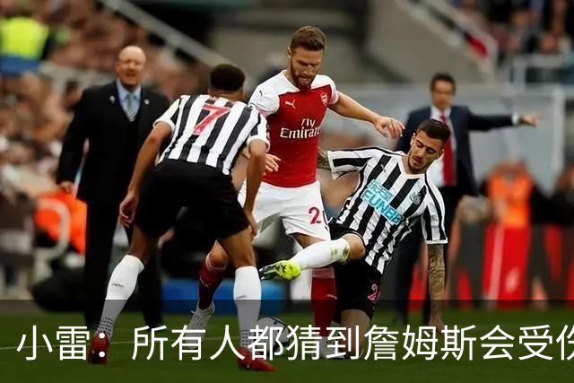 小雷：所有人都猜到詹姆斯会受伤，现在看图赫尔不带阿诺德是错误