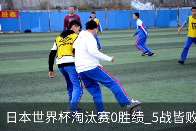 日本世界杯淘汰赛0胜绩 5战皆败2输点球2遭逆转绝杀