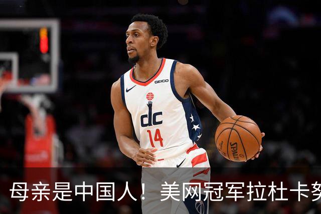 母亲是中国人！美网冠军拉杜卡努退出温网 遭遇姚明式应力性骨折