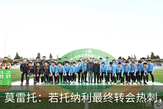 莫雷托：若托纳利最终转会热刺，米兰能收到约100万欧青训补偿金