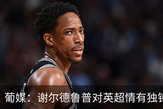 葡媒：谢尔德鲁普对英超情有独钟，俱乐部标价至少4000万欧