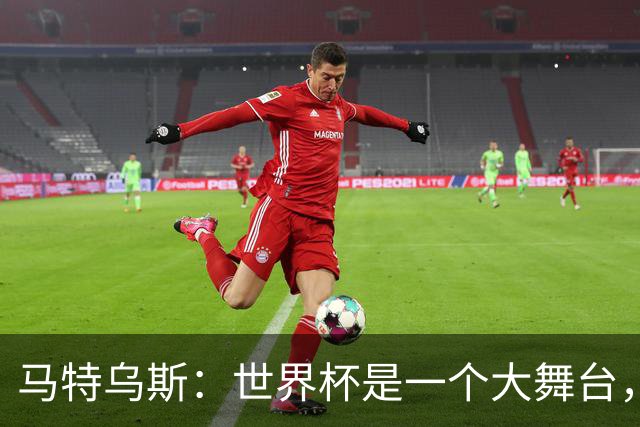 马特乌斯：世界杯是一个大舞台，它会对球员转会市场产生重大影响