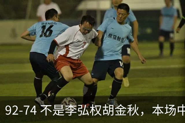 92-74 不是李弘权胡金秋，本场中国男篮最佳是他 12投6中轰下5记三分